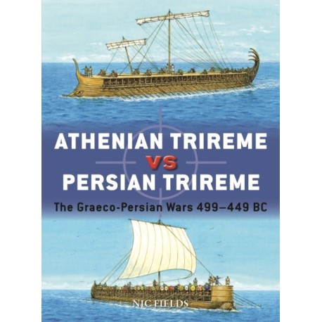 Athenian Trireme vs Persian Trireme: The Graeco-Persian Wars 499–449 BC