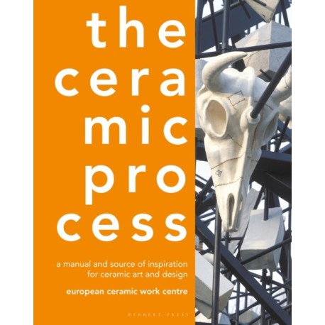 The Ceramic Process: A Manual and Source of Inspiration for Ceramic Art and Design