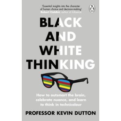 Black and White Thinking: How to outsmart the brain, celebrate nuance, and learn to think in technicolour