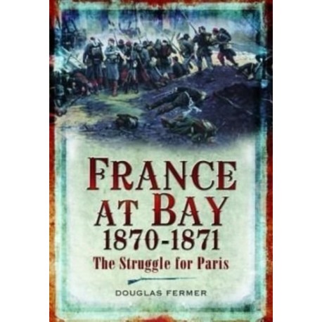 France at Bay 1870-1871: The Struggle for Paris