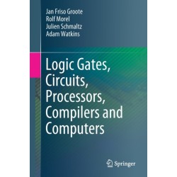 Logic Gates, Circuits, Processors, Compilers and Computers