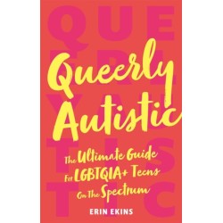 Queerly Autistic: The Ultimate Guide For LGBTQIA+ Teens On The Spectrum