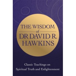 The Wisdom of Dr. David R. Hawkins: Classic Teachings on Spiritual Truth and Enlightenment