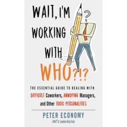 Wait, I'm Working With Who?!?: The Essential Guide to Dealing with Difficult Coworkers, Annoying Managers, and Other Toxic Personalities