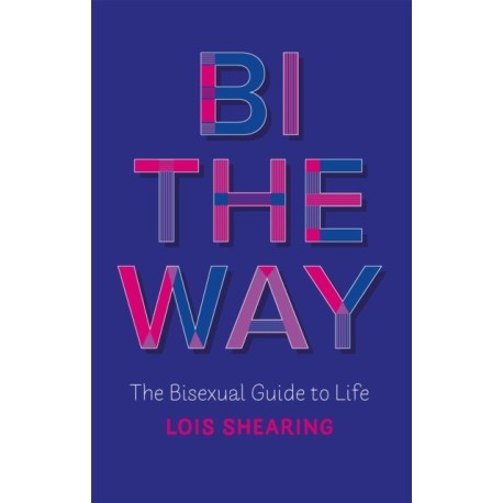 Bi the Way: The Bisexual Guide to Life