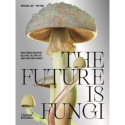 The Future is Fungi: How Fungi Can Feed Us, Heal Us, Free Us and Save Our World