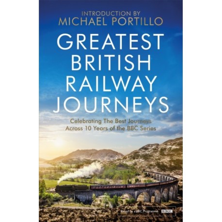 Greatest British Railway Journeys: Celebrating the greatest journeys from the BBC's beloved railway travel series