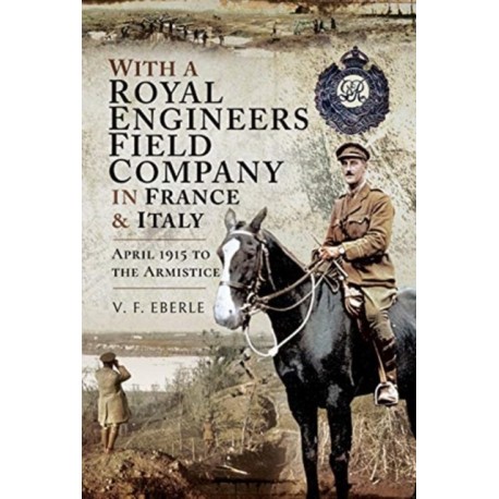 With a Royal Engineers Field Company in France and Italy: April 1915 to the Armistice