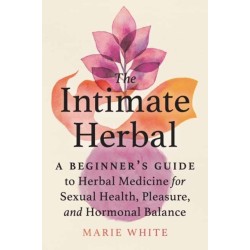 The Intimate Herbal: A Beginner's Guide to Herbal Medicine for Sexual Health, Pleasure, and Hormonal Balance