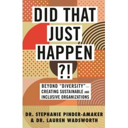 Did That Just Happen?!: Beyond Diversity—Creating Sustainable and Inclusive Organizations