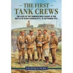 The The First Tank Crews: The Lives of the Tankmen who Fought at the Battle of Flers Courcelette 15 September 1916
