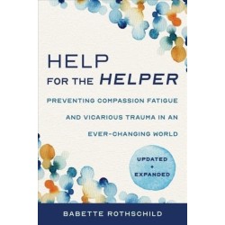 Help for the Helper: Preventing Compassion Fatigue and Vicarious Trauma in an Ever-Changing World: Updated + Expanded