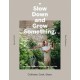 Slow Down and Grow Something: The Urban Grower's Recipe for the Good Life