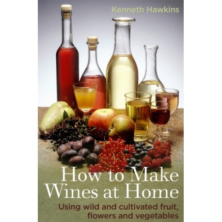 How To Make Wines at Home: Using wild and cultivated fruit, flowers and vegetables