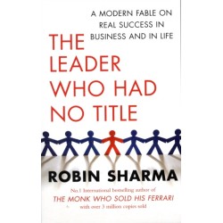 The Leader Who Had No Title: A Modern Fable on Real Success in Business and in Life