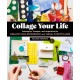 Collage Your Life: Techniques, Prompts, and Inspiration for Creative Self-Expression and Visual Storytelling