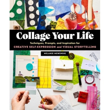 Collage Your Life: Techniques, Prompts, and Inspiration for Creative Self-Expression and Visual Storytelling