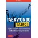 Taekwondo Basics: Everything You Need to Get Started in Taekwondo - from Basic Kicks to Training and Competition