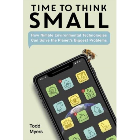 Time to Think Small: How Nimble Environmental Technologies Can Solve the Planet's Biggest Problems