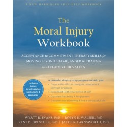 The Moral Injury Workbook: Acceptance and Commitment Therapy Skills for Moving Beyond Shame, Anger, and Trauma to Reclaim Your Values