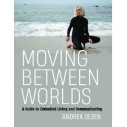 Moving Between Worlds: A Guide to Embodied Living and Communicating