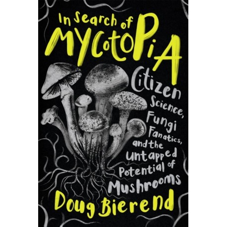 In Search of Mycotopia: Citizen Science, Fungi Fanatics, and the Untapped Potential of Mushrooms