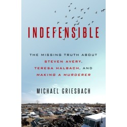Indefensible: The Missing Truth about Steven Avery, Teresa Halbach, and Making a Murderer