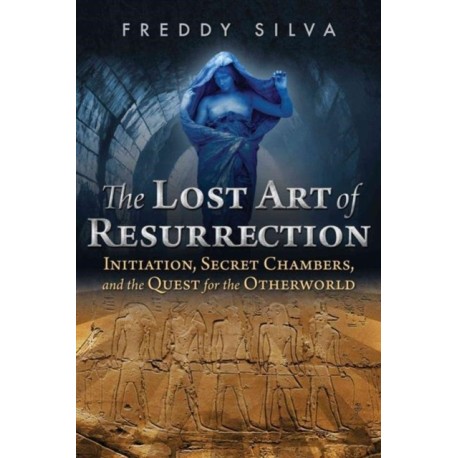The Lost Art of Resurrection: Initiation, Secret Chambers, and the Quest for the Otherworld