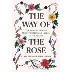 The Way of the Rose: The Radical Path of the Divine Feminine Hidden in the Rosary