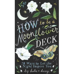 How to Be a Moonflower Deck: 78 Ways to Let the Night Inspire You