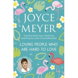 Loving People Who Are Hard to Love: Transforming Your World by Learning to Love Unconditionally