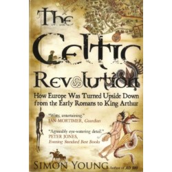 The Celtic Revolution: How Europe Was Turned Upside Down from the Early Romans to King Arthur