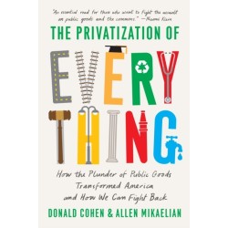 The Privatization of Everything: How the Plunder of Public Goods Transformed America and How We Can Fight Back