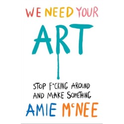 We Need Your Art: Stop F*cking Around and Make Something