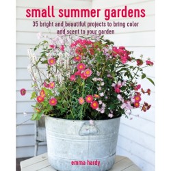Small Summer Gardens: 35 Bright and Beautiful Projects to Bring Color and Scent to Your Garden