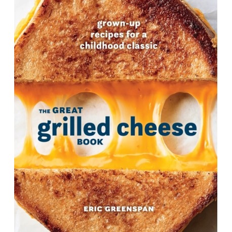 Great Grilled Cheese Book: Grown Up Recipes for a Childhood Classic