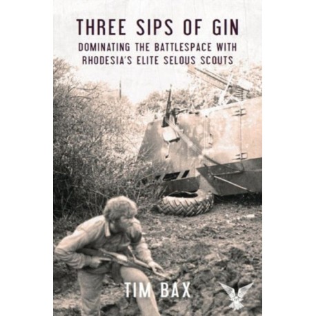 Three Sips of Gin: Dominating the Battlespace with Rhodesia's famed Selous Scouts