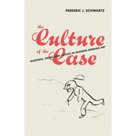 The Culture of the Case: Madness, Crime, and Justice in Modern German Art