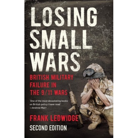 Losing Small Wars: British Military Failure in the 9/11 Wars