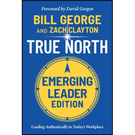 True North, Emerging Leader Edition: Leading Authentically in Today's Workplace