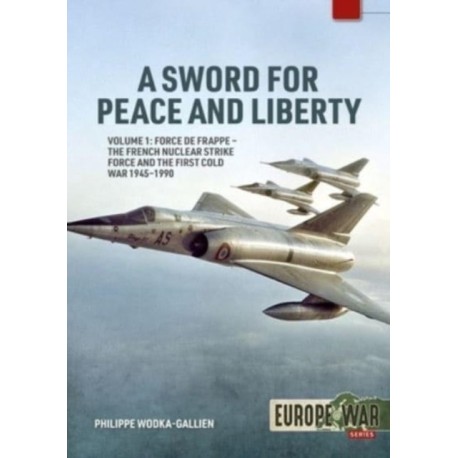 A A Sword for Peace and Liberty: Volume 1: Force de Frappe – The French Nuclear Strike Force and the First Cold War 1945–1990