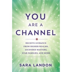 You Are a Channel: Receive Guidance from Higher Realms, Ascended Masters, Star Families and More