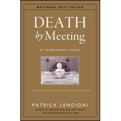 Death by Meeting: A Leadership Fable...About Solving the Most Painful Problem in Business