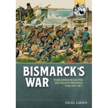 Bismarck's War: Wargaming rules for the Franco-Prussian War, 1870-1871
