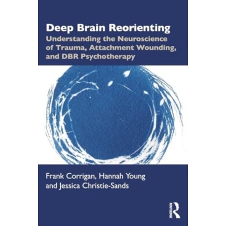 Deep Brain Reorienting: Understanding the Neuroscience of Trauma, Attachment Wounding, and DBR Psychotherapy