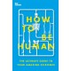 How to Be Human: The Ultimate Guide to Your Amazing Existence