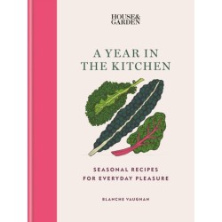 House & Garden A Year in the Kitchen: Seasonal recipes for everyday pleasure