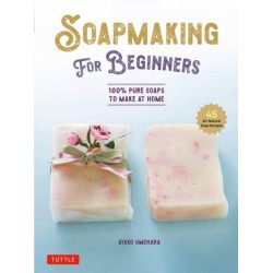 Soap Making for Beginners: 100% Pure Soaps to Make at Home (45 All-Natural Soap Recipes)