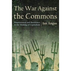 The War Against the Commons: Dispossession and Resistance in the Making of Capitalism