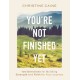 You're Not Finished Yet: 100 Devotions for Building Strength and Faith for Your Journey
